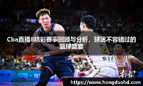 Cba直播8精彩赛事回顾与分析，球迷不容错过的篮球盛宴