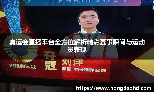 奥运会直播平台全方位解析精彩赛事瞬间与运动员表现