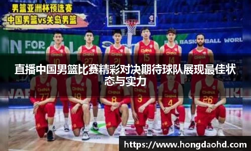 直播中国男篮比赛精彩对决期待球队展现最佳状态与实力