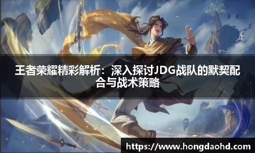 王者荣耀精彩解析：深入探讨JDG战队的默契配合与战术策略