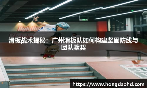 滑板战术揭秘：广州滑板队如何构建坚固防线与团队默契