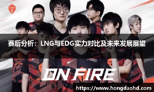 赛后分析：LNG与EDG实力对比及未来发展展望