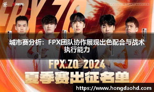 城市赛分析：FPX团队协作展现出色配合与战术执行能力