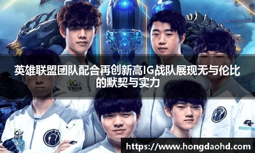 英雄联盟团队配合再创新高IG战队展现无与伦比的默契与实力