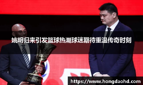 姚明归来引发篮球热潮球迷期待重温传奇时刻
