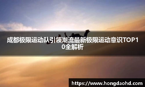 成都极限运动队引领潮流最新极限运动意识TOP10全解析
