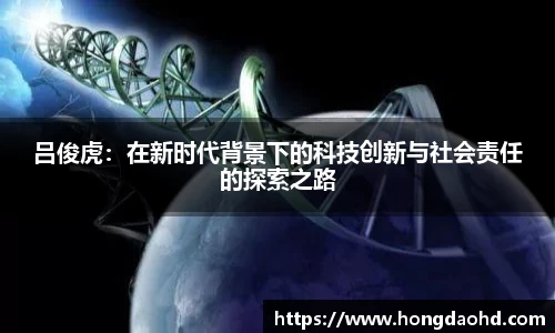 吕俊虎：在新时代背景下的科技创新与社会责任的探索之路