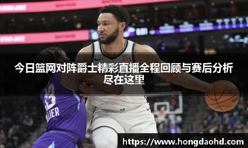今日篮网对阵爵士精彩直播全程回顾与赛后分析尽在这里