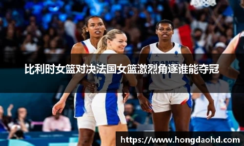 比利时女篮对决法国女篮激烈角逐谁能夺冠