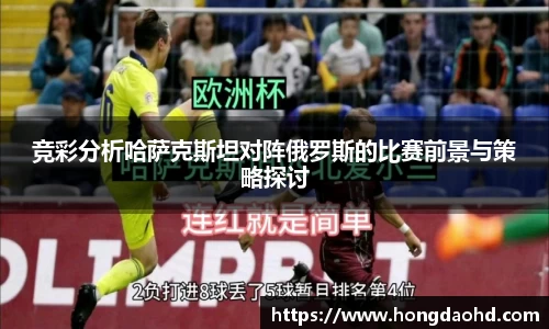 竞彩分析哈萨克斯坦对阵俄罗斯的比赛前景与策略探讨