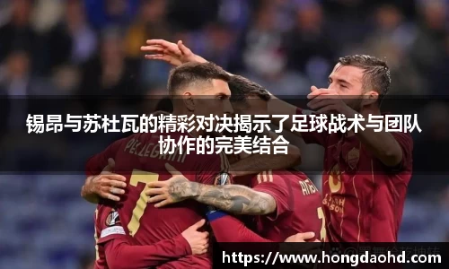 锡昂与苏杜瓦的精彩对决揭示了足球战术与团队协作的完美结合