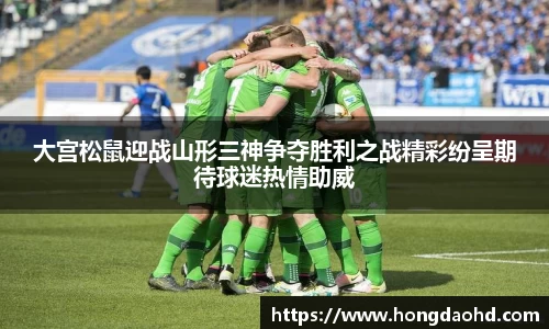 大宫松鼠迎战山形三神争夺胜利之战精彩纷呈期待球迷热情助威
