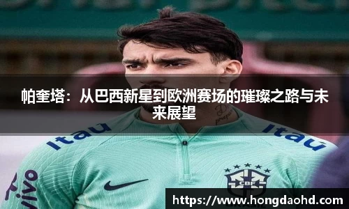 帕奎塔：从巴西新星到欧洲赛场的璀璨之路与未来展望