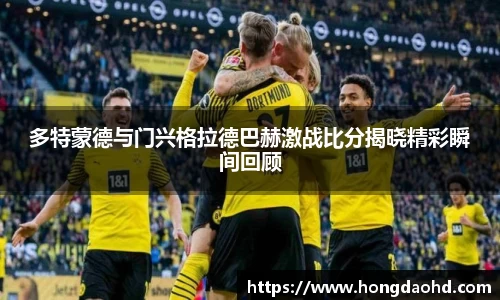多特蒙德与门兴格拉德巴赫激战比分揭晓精彩瞬间回顾