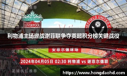 利物浦主场迎战谢菲联争夺英超积分榜关键战役
