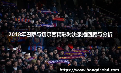 2018年巴萨与切尔西精彩对决录播回顾与分析