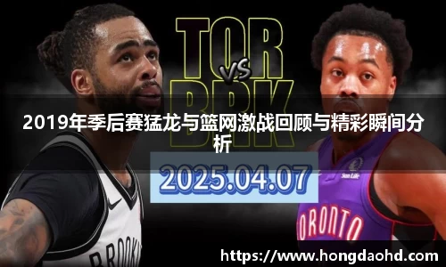 2019年季后赛猛龙与篮网激战回顾与精彩瞬间分析
