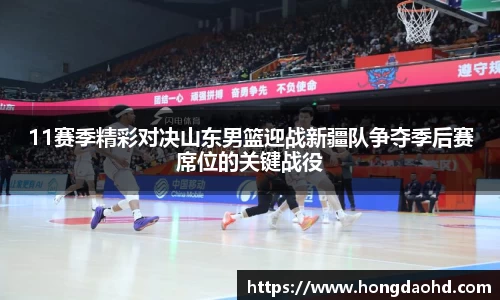 11赛季精彩对决山东男篮迎战新疆队争夺季后赛席位的关键战役