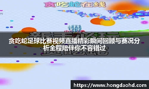 贪吃蛇足球比赛视频直播精彩瞬间回顾与赛况分析全程陪伴你不容错过