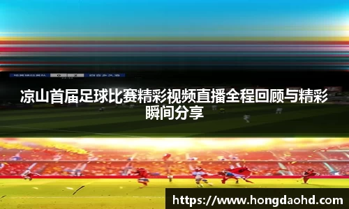 凉山首届足球比赛精彩视频直播全程回顾与精彩瞬间分享