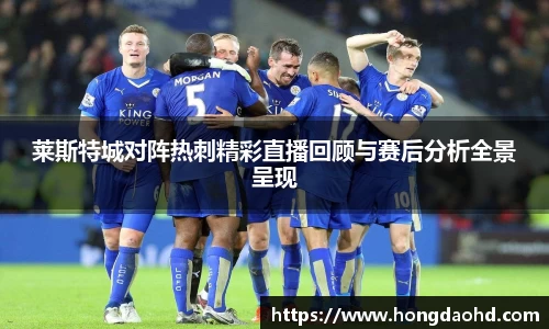 莱斯特城对阵热刺精彩直播回顾与赛后分析全景呈现
