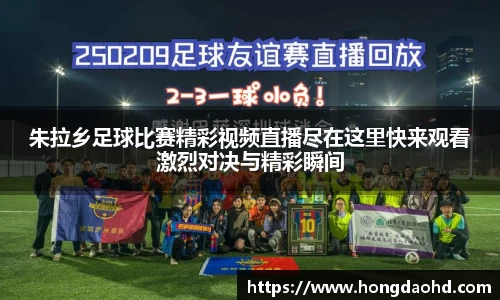 朱拉乡足球比赛精彩视频直播尽在这里快来观看激烈对决与精彩瞬间