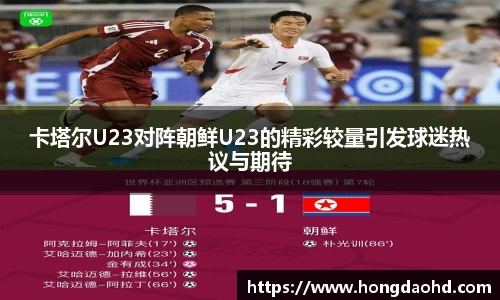 卡塔尔U23对阵朝鲜U23的精彩较量引发球迷热议与期待